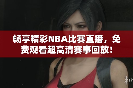 畅享精彩NBA比赛直播，免费观看超高清赛事回放！