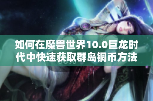 如何在魔兽世界10.0巨龙时代中快速获取群岛铜币方法详解