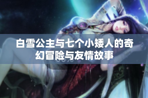 白雪公主与七个小矮人的奇幻冒险与友情故事