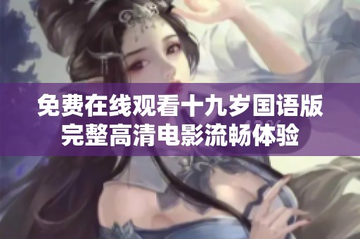 免费在线观看十九岁国语版完整高清电影流畅体验