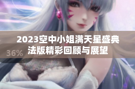 2023空中小姐满天星盛典法版精彩回顾与展望