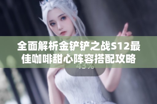 全面解析金铲铲之战S12最佳咖啡甜心阵容搭配攻略