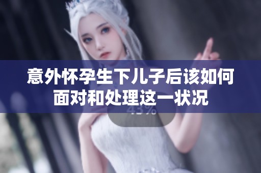 意外怀孕生下儿子后该如何面对和处理这一状况