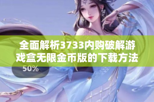 全面解析3733内购破解游戏盒无限金币版的下载方法与优点