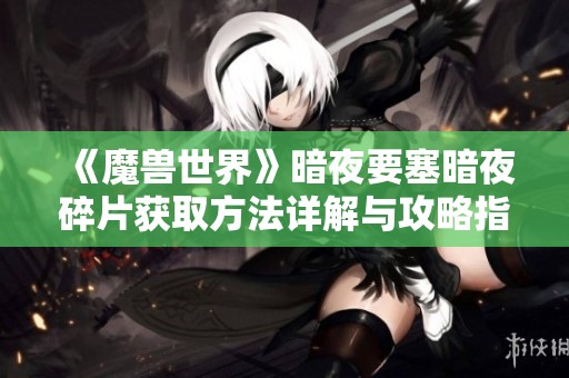 《魔兽世界》暗夜要塞暗夜碎片获取方法详解与攻略指南