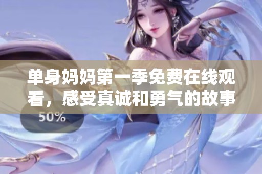 单身妈妈第一季免费在线观看，感受真诚和勇气的故事