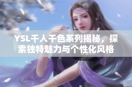 YSL千人千色系列揭秘，探索独特魅力与个性化风格