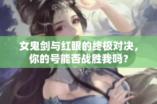 女鬼剑与红眼的终极对决，你的号能否战胜我吗？