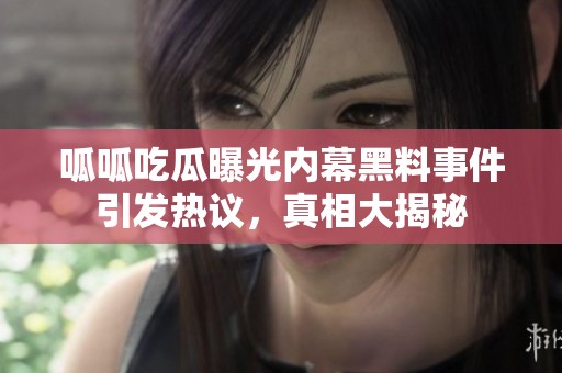 呱呱吃瓜曝光内幕黑料事件引发热议，真相大揭秘
