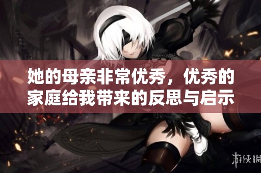 她的母亲非常优秀，优秀的家庭给我带来的反思与启示