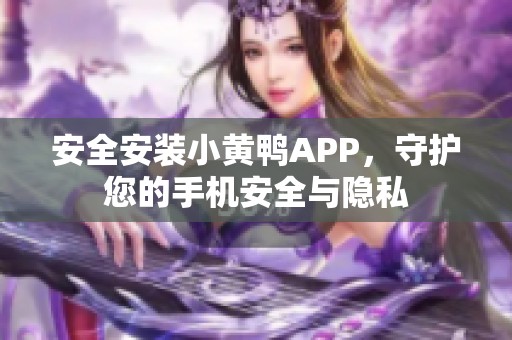 安全安装小黄鸭APP，守护您的手机安全与隐私