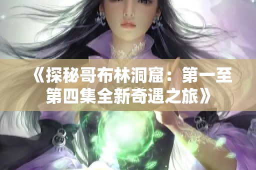 《探秘哥布林洞窟：第一至第四集全新奇遇之旅》