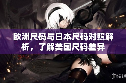 欧洲尺码与日本尺码对照解析，了解美国尺码差异