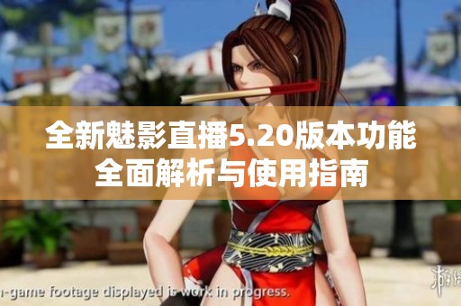 全新魅影直播5.20版本功能全面解析与使用指南