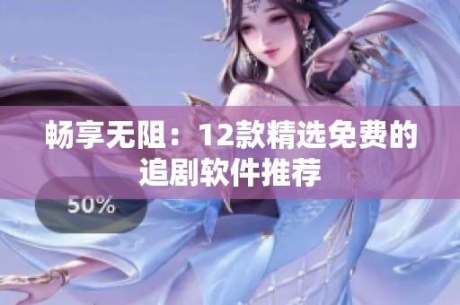 畅享无阻：12款精选免费的追剧软件推荐