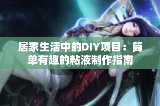 居家生活中的DIY项目：简单有趣的粘液制作指南