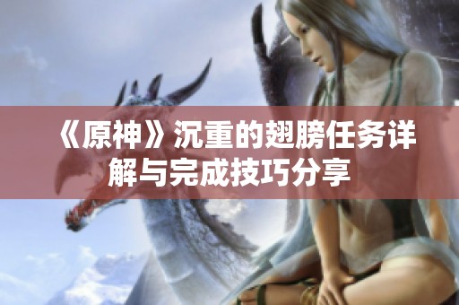 《原神》沉重的翅膀任务详解与完成技巧分享
