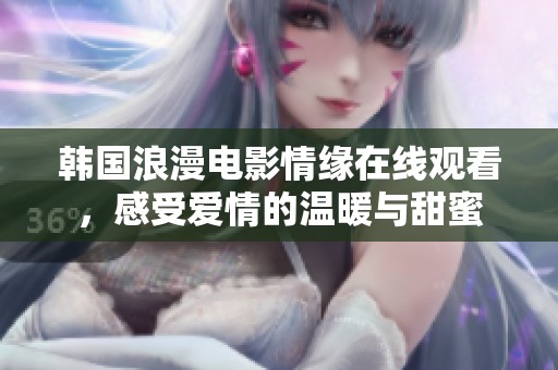 韩国浪漫电影情缘在线观看，感受爱情的温暖与甜蜜