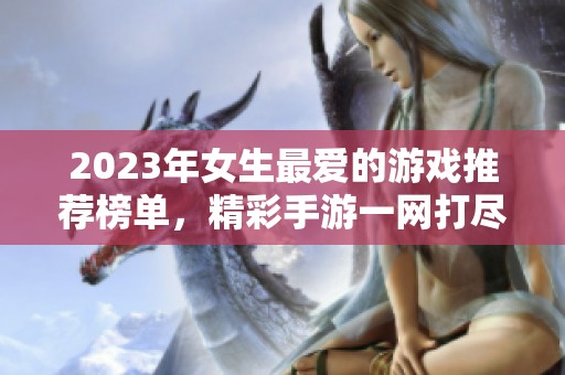 2023年女生最爱的游戏推荐榜单，精彩手游一网打尽