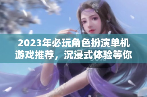 2023年必玩角色扮演单机游戏推荐，沉浸式体验等你来探索