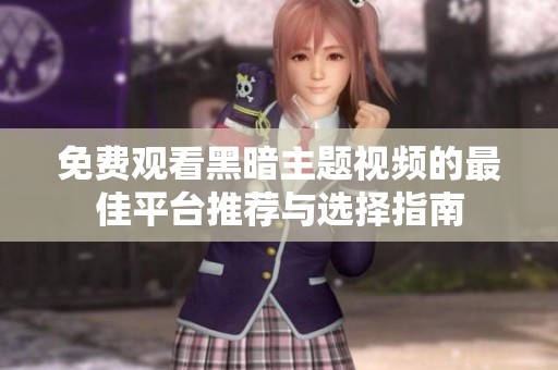 免费观看黑暗主题视频的最佳平台推荐与选择指南