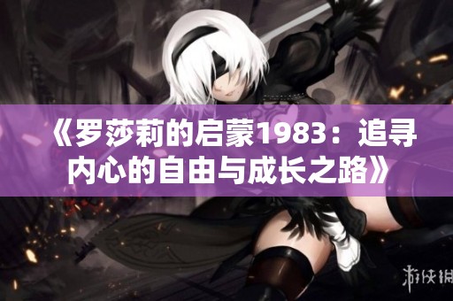 《罗莎莉的启蒙1983：追寻内心的自由与成长之路》