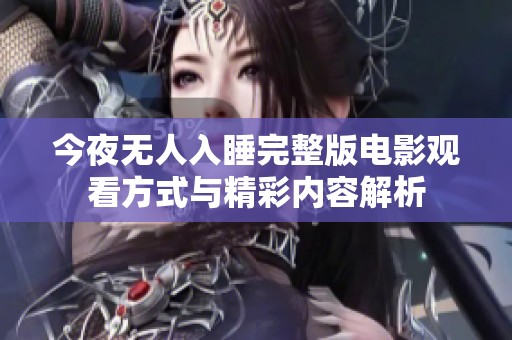 今夜无人入睡完整版电影观看方式与精彩内容解析