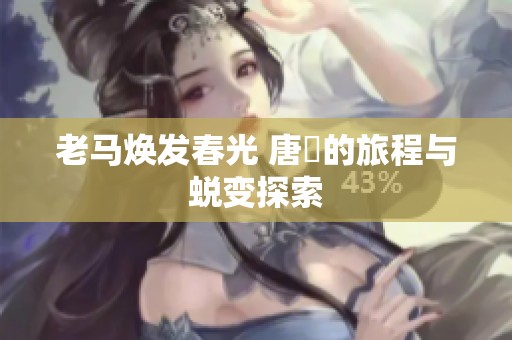 老马焕发春光 唐玥的旅程与蜕变探索