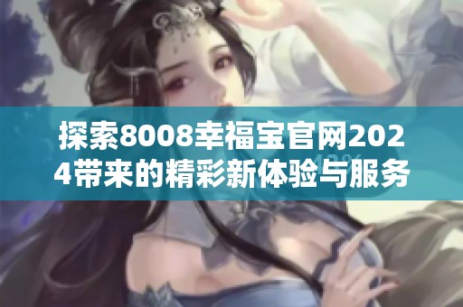 探索8008幸福宝官网2024带来的精彩新体验与服务优势