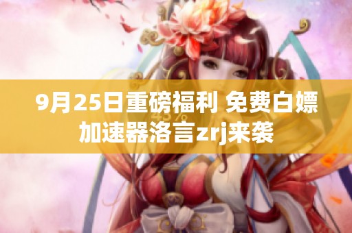 9月25日重磅福利 免费白嫖加速器洛言zrj来袭