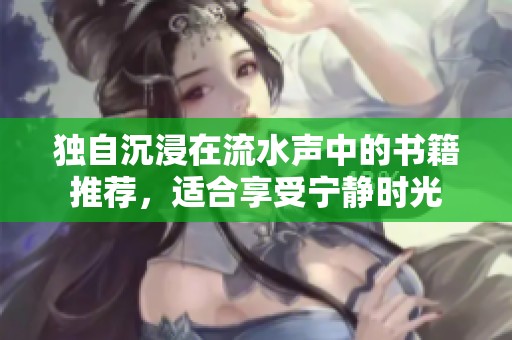 独自沉浸在流水声中的书籍推荐，适合享受宁静时光