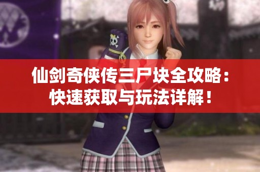 仙剑奇侠传三尸块全攻略：快速获取与玩法详解！