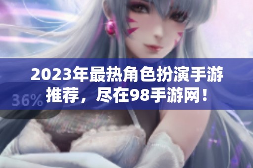 2023年最热角色扮演手游推荐，尽在98手游网！