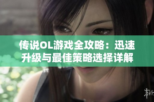 传说OL游戏全攻略：迅速升级与最佳策略选择详解