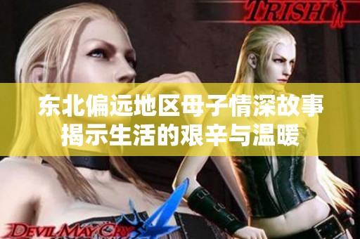 东北偏远地区母子情深故事揭示生活的艰辛与温暖