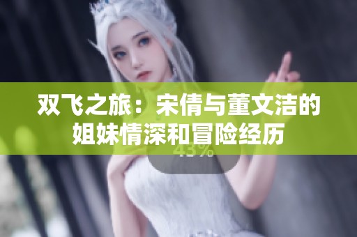 双飞之旅：宋倩与董文洁的姐妹情深和冒险经历