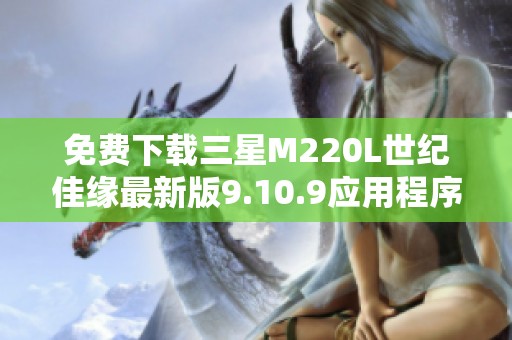 免费下载三星M220L世纪佳缘最新版9.10.9应用程序教程与链接