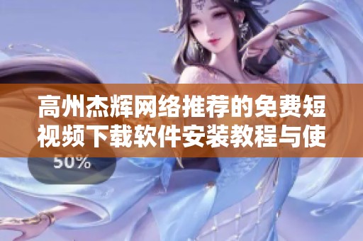 高州杰辉网络推荐的免费短视频下载软件安装教程与使用技巧