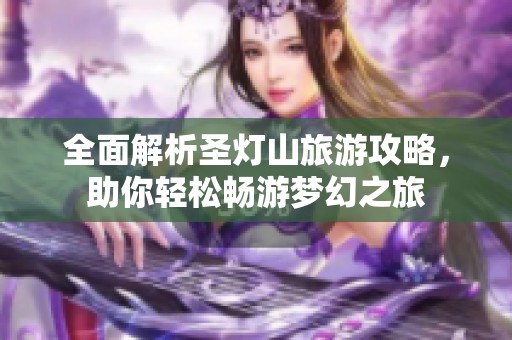 全面解析圣灯山旅游攻略，助你轻松畅游梦幻之旅