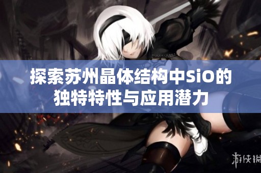 探索苏州晶体结构中SiO的独特特性与应用潜力