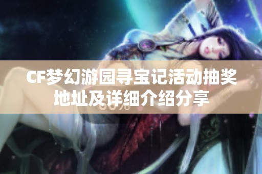 CF梦幻游园寻宝记活动抽奖地址及详细介绍分享