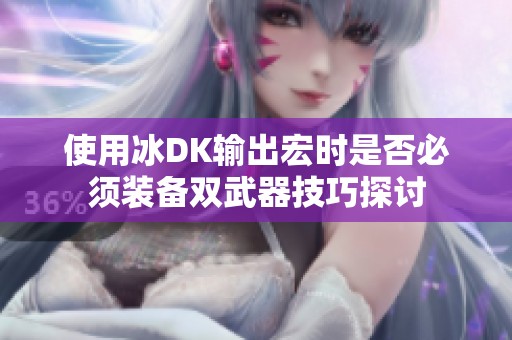 使用冰DK输出宏时是否必须装备双武器技巧探讨