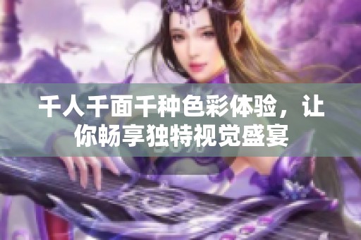千人千面千种色彩体验，让你畅享独特视觉盛宴