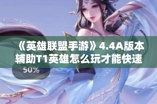 《英雄联盟手游》4.4A版本辅助T1英雄怎么玩才能快速上分？