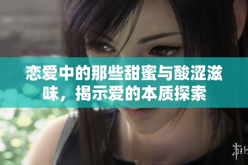 恋爱中的那些甜蜜与酸涩滋味，揭示爱的本质探索