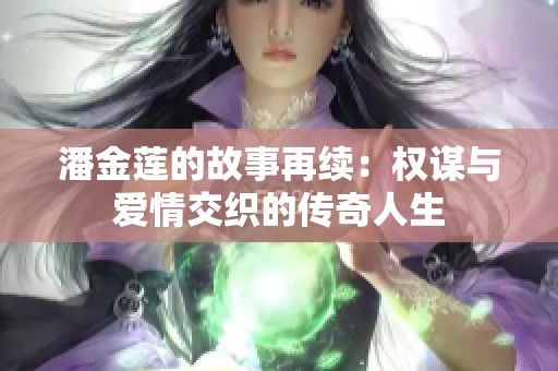 潘金莲的故事再续：权谋与爱情交织的传奇人生