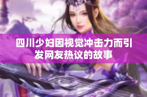 四川少妇因视觉冲击力而引发网友热议的故事
