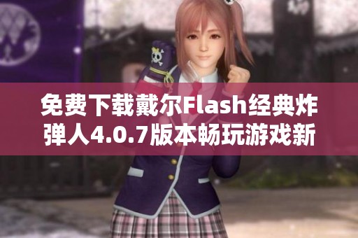 免费下载戴尔Flash经典炸弹人4.0.7版本畅玩游戏新体验