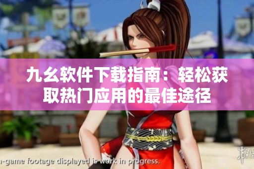 九幺软件下载指南：轻松获取热门应用的最佳途径