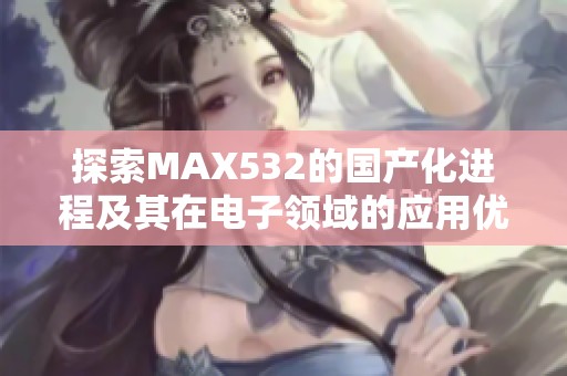探索MAX532的国产化进程及其在电子领域的应用优势